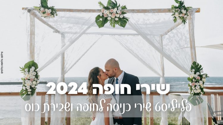 שירי חופה לחתונה שלכם: שירי כניסה לחופה ושירי שבירת כוס לאירועי 2024