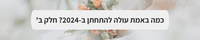 ארגון וניהול אירועים - כמה באמת עולה להתחתן ב-2024? חלק א'